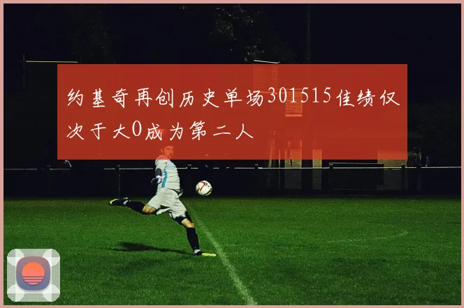 约基奇再创历史单场301515佳绩仅次于大O成为第二人
