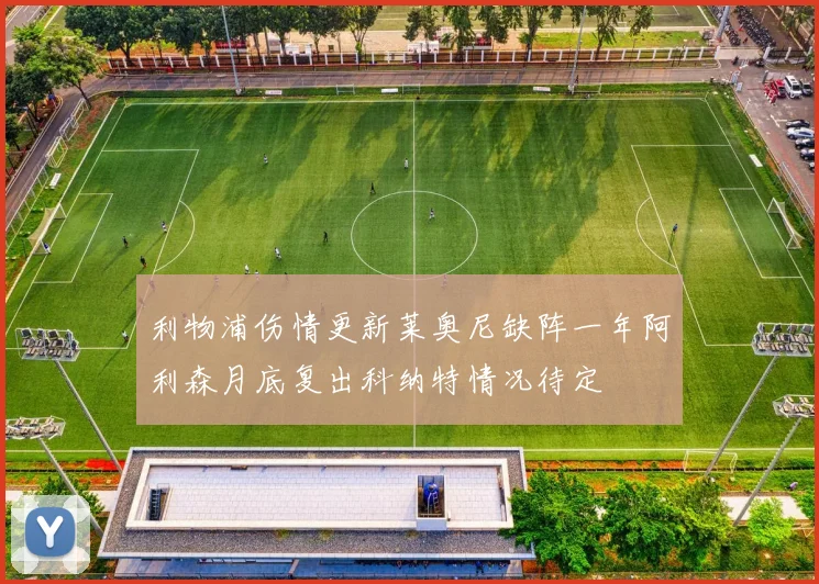 利物浦伤情更新莱奥尼缺阵一年阿利森月底复出科纳特情况待定