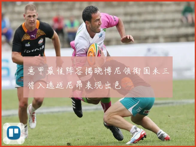意甲最佳阵容揭晓博尼领衔国米三将入选迈尼昂表现出色
