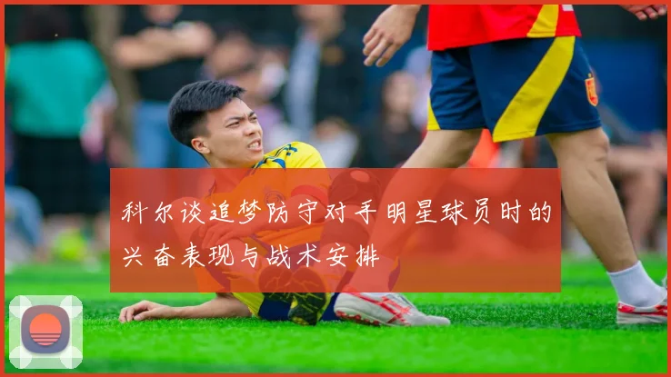 科尔谈追梦防守对手明星球员时的兴奋表现与战术安排