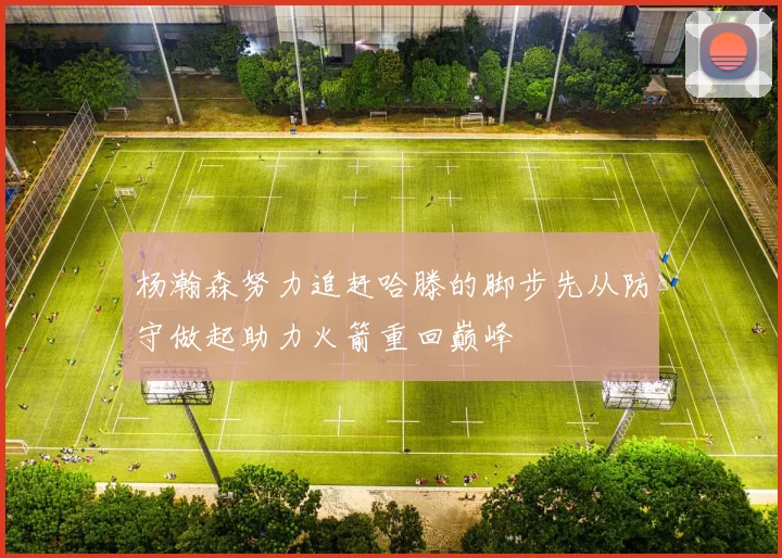杨瀚森努力追赶哈滕的脚步先从防守做起助力火箭重回巅峰