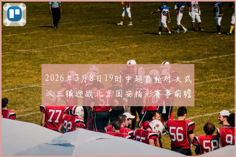 2026年3月8日19时中超首轮对决武汉三镇迎战北京国安精彩赛事前瞻