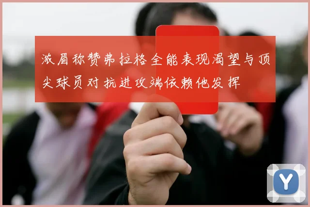 浓眉称赞弗拉格全能表现渴望与顶尖球员对抗进攻端依赖他发挥