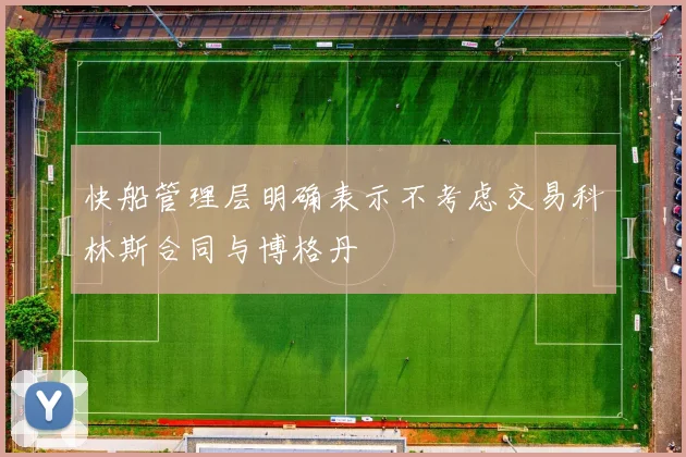 快船管理层明确表示不考虑交易科林斯合同与博格丹