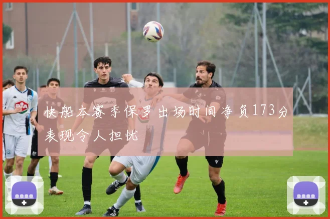快船本赛季保罗出场时间净负173分表现令人担忧