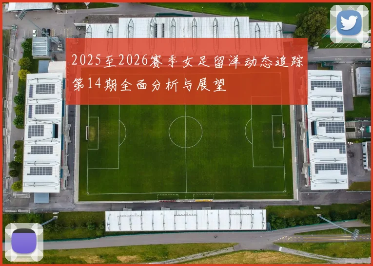 2025至2026赛季女足留洋动态追踪第14期全面分析与展望