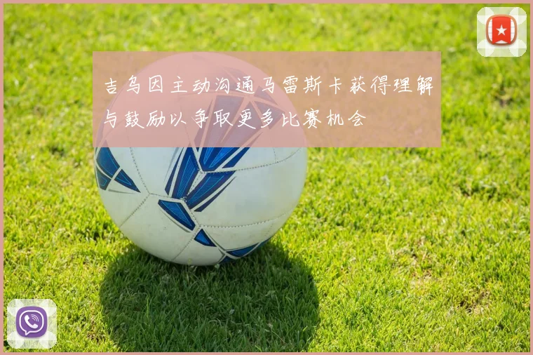 吉乌因主动沟通马雷斯卡获得理解与鼓励以争取更多比赛机会