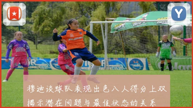 穆迪谈球队表现出色八人得分上双揭示潜在问题与最佳状态的关系