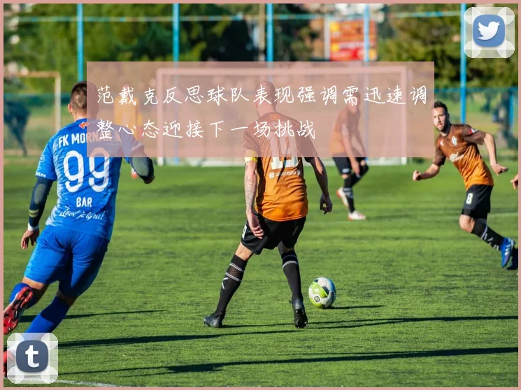 范戴克反思球队表现强调需迅速调整心态迎接下一场挑战