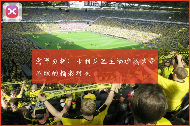 意甲分析：卡利亚里主场迎战力争不败的精彩对决