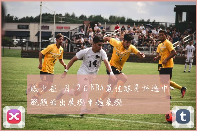 威少在1月12日NBA最佳球员评选中脱颖而出展现卓越表现